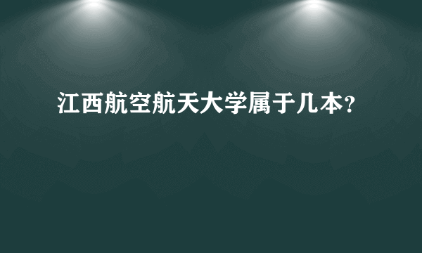 江西航空航天大学属于几本？