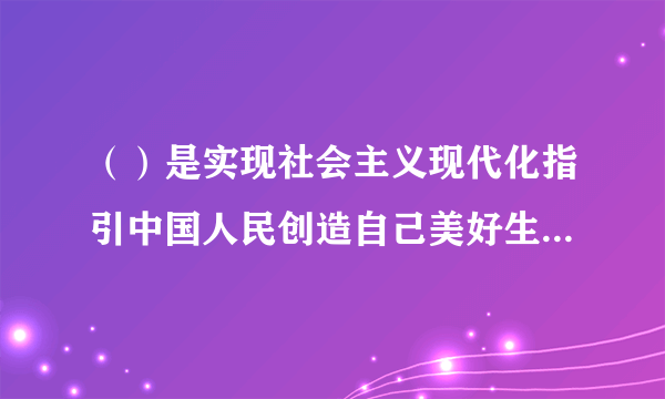 （）是实现社会主义现代化指引中国人民创造自己美好生活的必由之路。