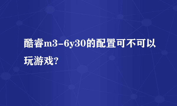酷睿m3-6y30的配置可不可以玩游戏?