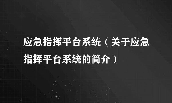 应急指挥平台系统（关于应急指挥平台系统的简介）