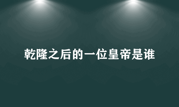 乾隆之后的一位皇帝是谁