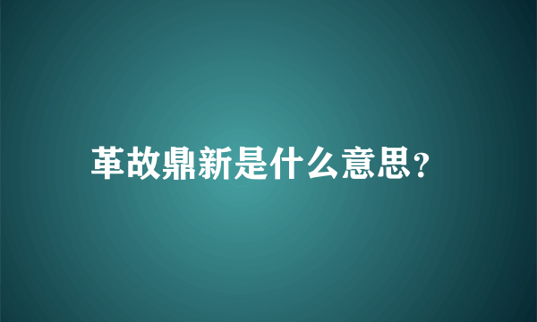 革故鼎新是什么意思？