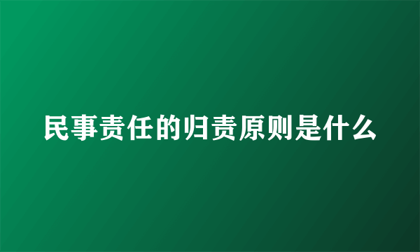 民事责任的归责原则是什么