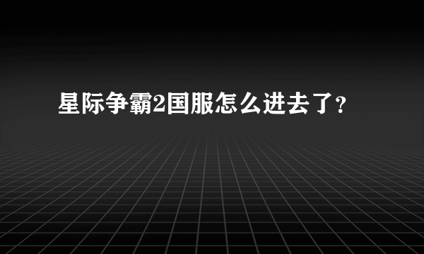 星际争霸2国服怎么进去了？