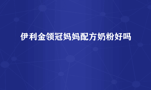 伊利金领冠妈妈配方奶粉好吗