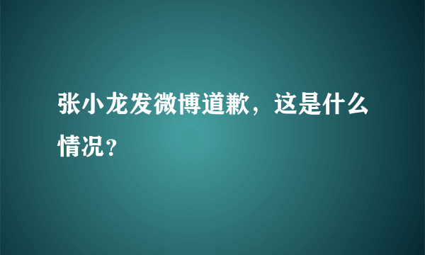 张小龙发微博道歉，这是什么情况？