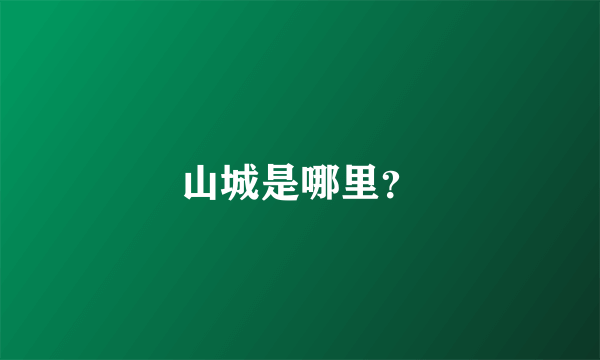 山城是哪里？