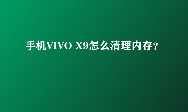 手机VIVO X9怎么清理内存？