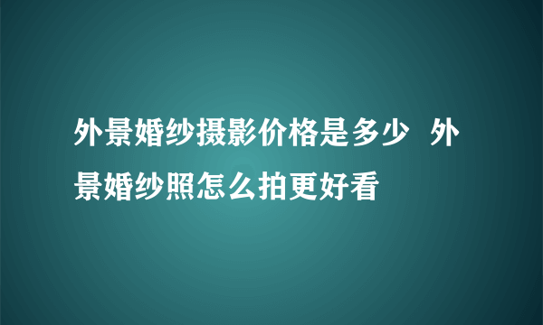 外景婚纱摄影价格是多少  外景婚纱照怎么拍更好看