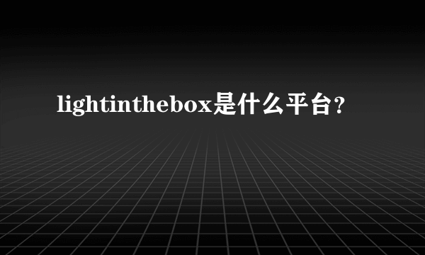 lightinthebox是什么平台？