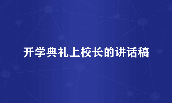 开学典礼上校长的讲话稿