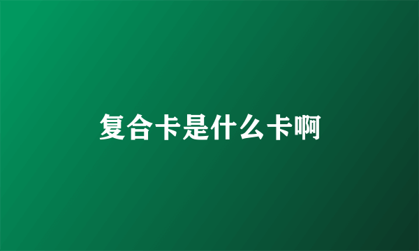 复合卡是什么卡啊