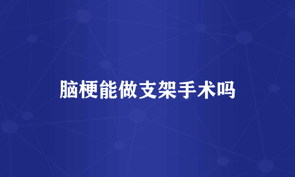 脑梗能做支架手术吗