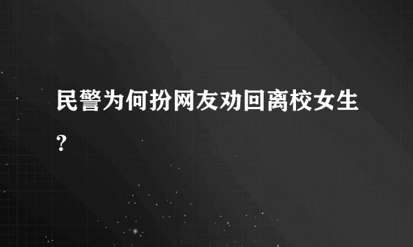 民警为何扮网友劝回离校女生？