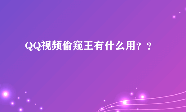 QQ视频偷窥王有什么用？？