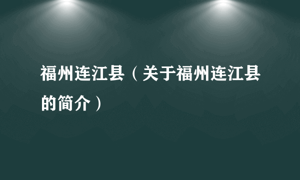 福州连江县（关于福州连江县的简介）