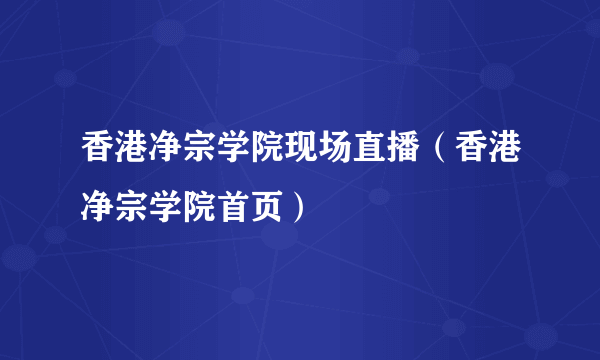 香港净宗学院现场直播（香港净宗学院首页）