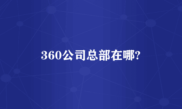 360公司总部在哪?