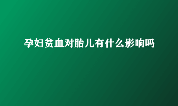 孕妇贫血对胎儿有什么影响吗