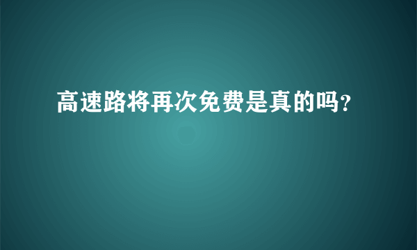 高速路将再次免费是真的吗？