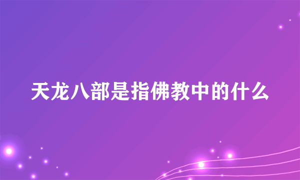 天龙八部是指佛教中的什么