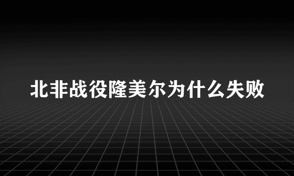 北非战役隆美尔为什么失败