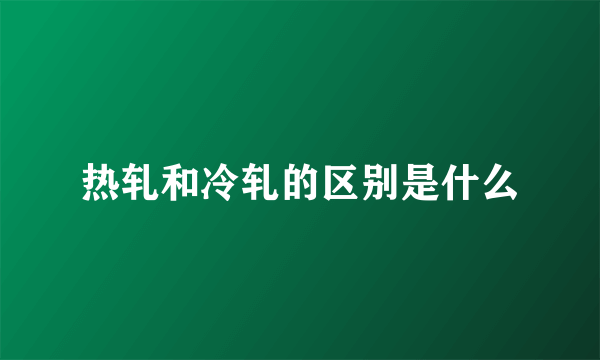 热轧和冷轧的区别是什么
