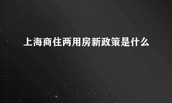 上海商住两用房新政策是什么
