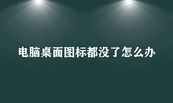 电脑桌面图标都没了怎么办