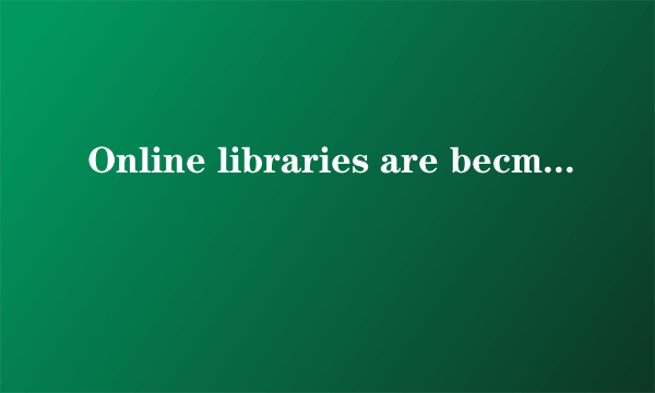 Online libraries are becming i