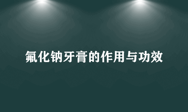 氟化钠牙膏的作用与功效