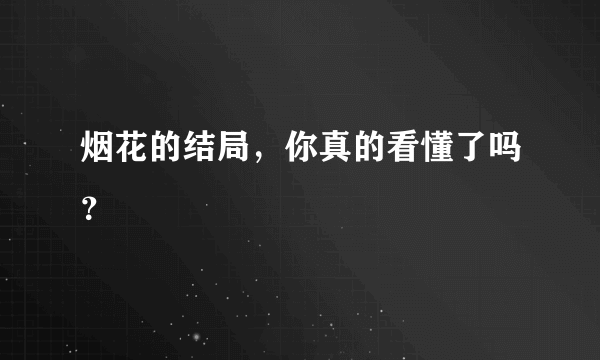 烟花的结局，你真的看懂了吗？