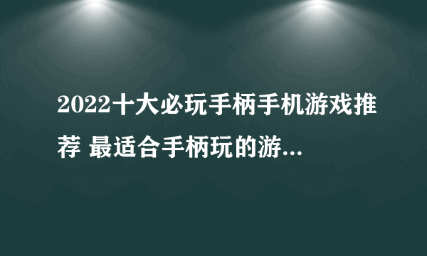 2022十大必玩手柄手机游戏推荐 最适合手柄玩的游戏有哪些