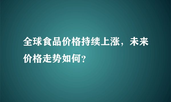 全球食品价格持续上涨，未来价格走势如何？