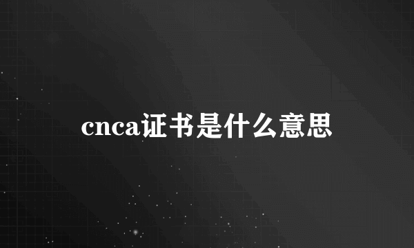 cnca证书是什么意思