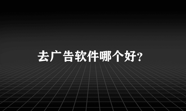 去广告软件哪个好？