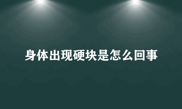 身体出现硬块是怎么回事