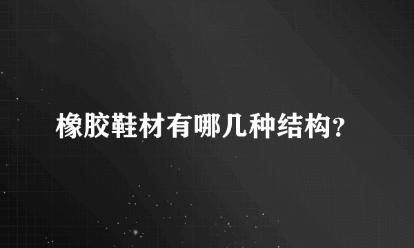 橡胶鞋材有哪几种结构？