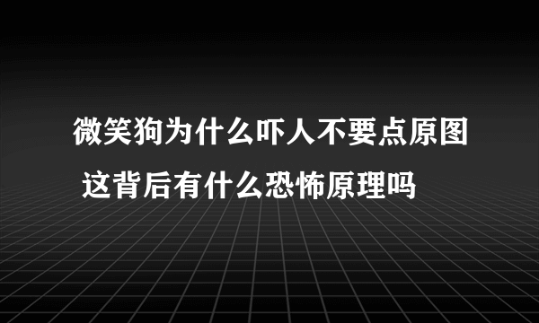 微笑狗为什么吓人不要点原图 这背后有什么恐怖原理吗