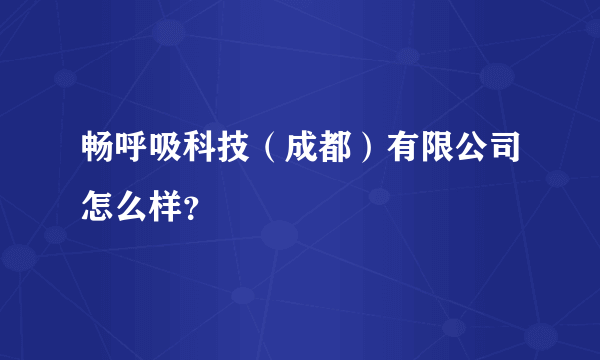 畅呼吸科技（成都）有限公司怎么样？