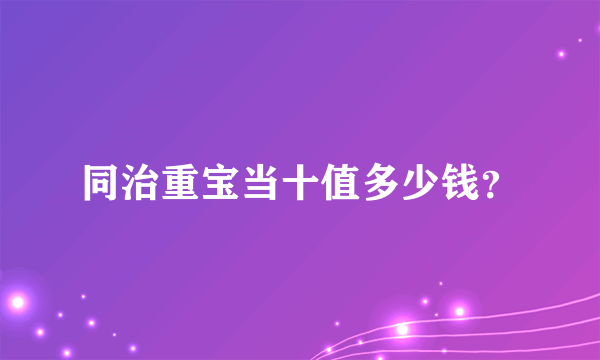同治重宝当十值多少钱？