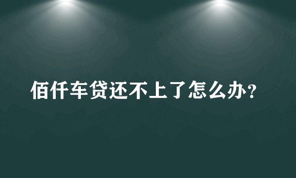 佰仟车贷还不上了怎么办？