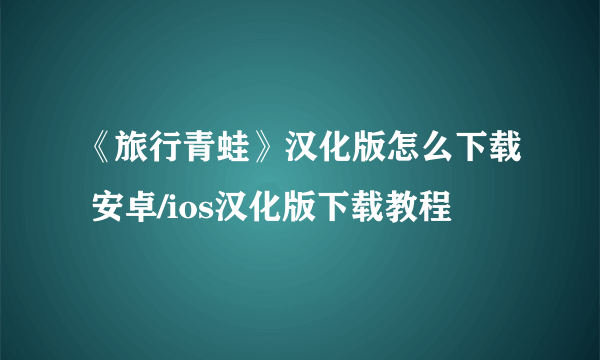 《旅行青蛙》汉化版怎么下载 安卓/ios汉化版下载教程