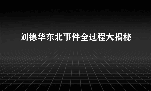 刘德华东北事件全过程大揭秘