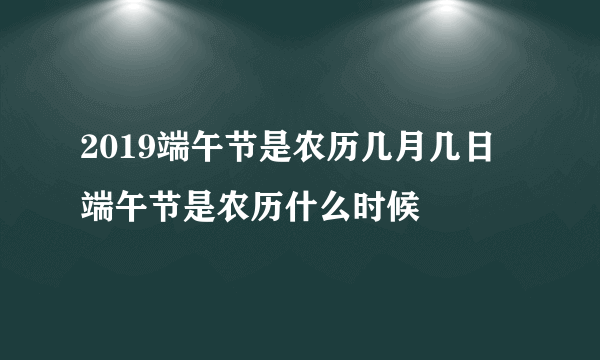 2019端午节是农历几月几日 端午节是农历什么时候