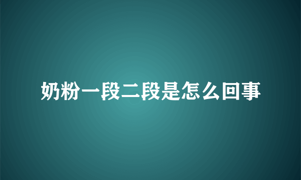 奶粉一段二段是怎么回事