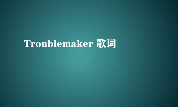 Troublemaker 歌词