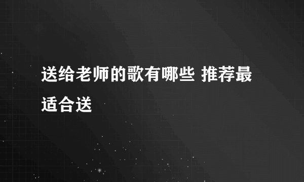 送给老师的歌有哪些 推荐最适合送