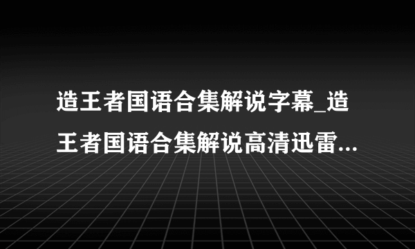 造王者国语合集解说字幕_造王者国语合集解说高清迅雷在线观看