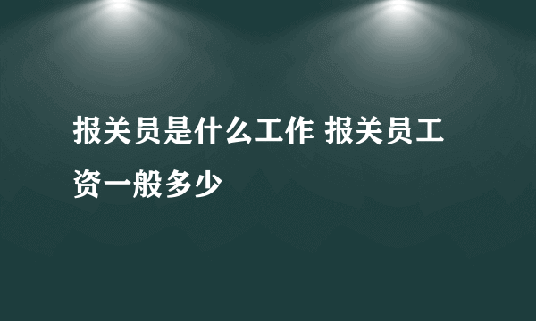 报关员是什么工作 报关员工资一般多少